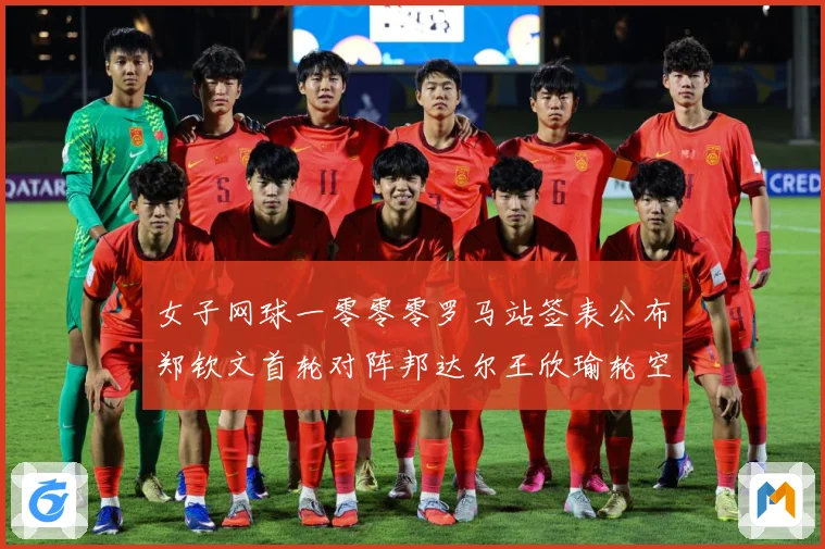 女子网球一零零零罗马站签表公布郑钦文首轮对阵邦达尔王欣瑜轮空赛场观察：最新赛事动态与深度分析