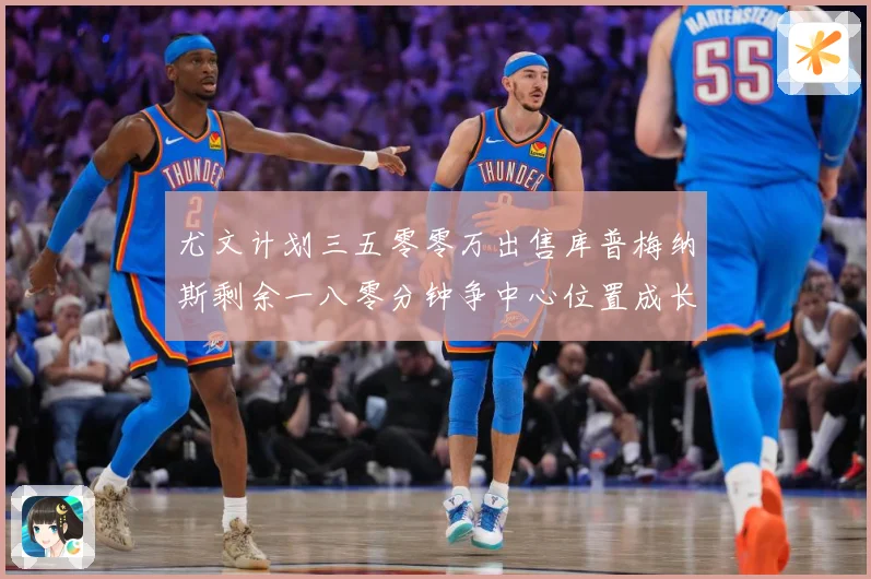 尤文计划三五零零万出售库普梅纳斯剩余一八零分钟争中心位置成长观察：最新赛事动态与深度分析