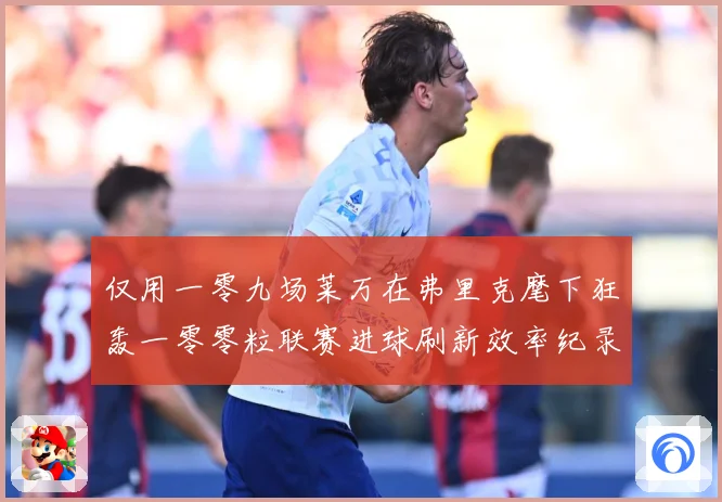 仅用一零九场莱万在弗里克麾下狂轰一零零粒联赛进球刷新效率纪录数据研判：最新赛事动态与深度分析