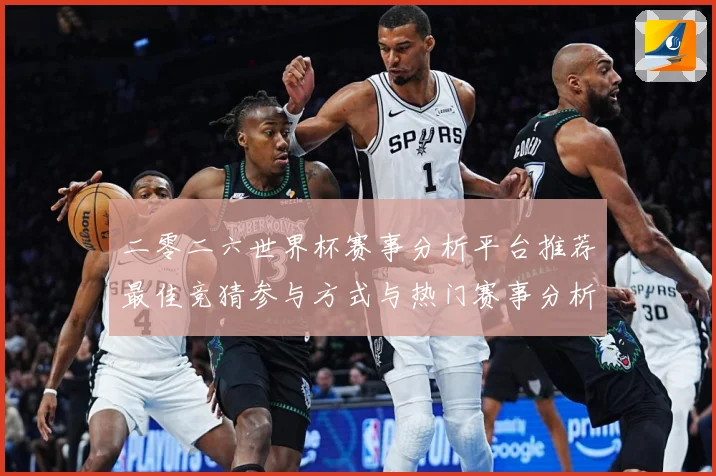 二零二六世界杯赛事分析平台推荐最佳竞猜参与方式与热门赛事分析数据研判：最新赛事动态与深度分析