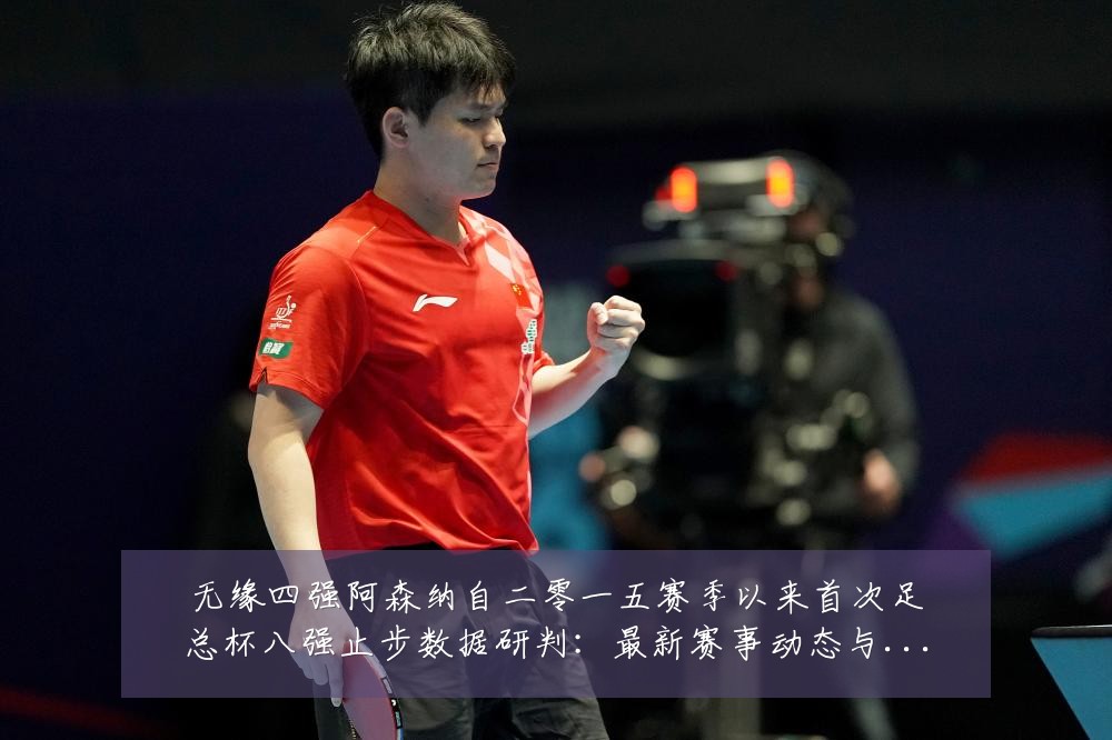 无缘四强阿森纳自二零一五赛季以来首次足总杯八强止步数据研判:最新赛事动态与深度分析