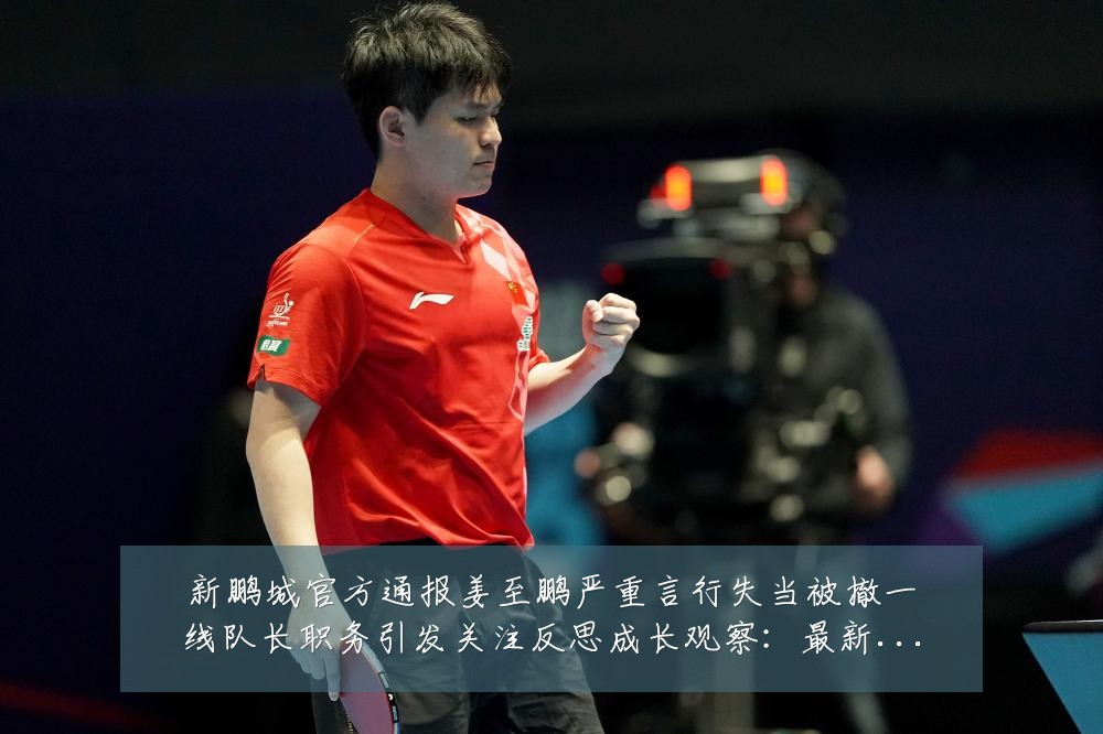 新鹏城官方通报姜至鹏严重言行失当被撤一线队长职务引发关注反思成长观察:最新赛事动态与深度分析