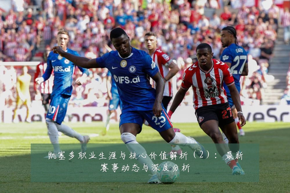 凯塞多职业生涯与核心价值解析(2):最新赛事动态与深度分析