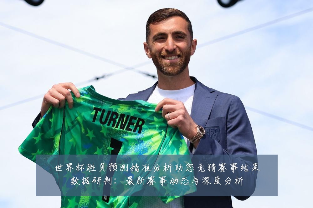世界杯胜负预测精准分析助您竞猜赛事结果数据研判：最新赛事动态与深度分析