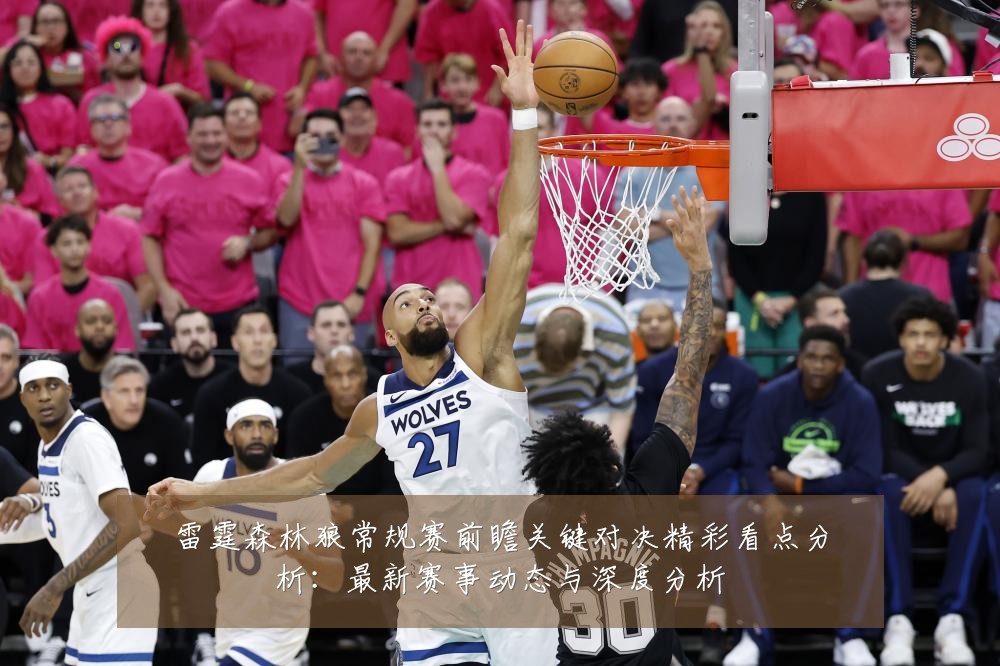 雷霆森林狼常规赛前瞻关键对决精彩看点分析：最新赛事动态与深度分析